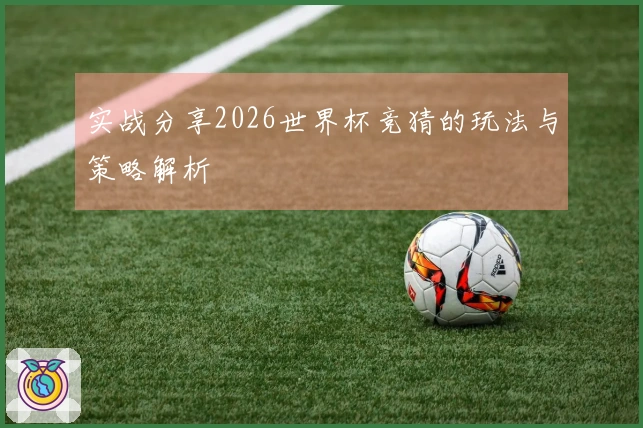 实战分享2026世界杯竞猜的玩法与策略解析