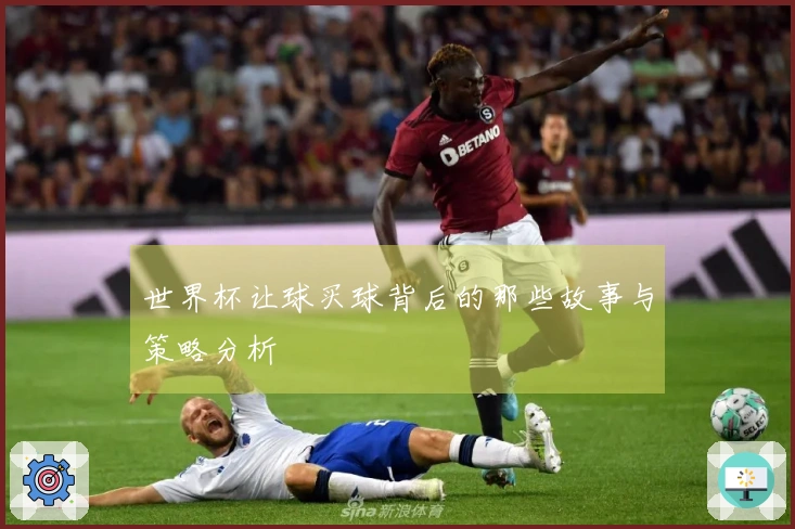 世界杯让球买球背后的那些故事与策略分析