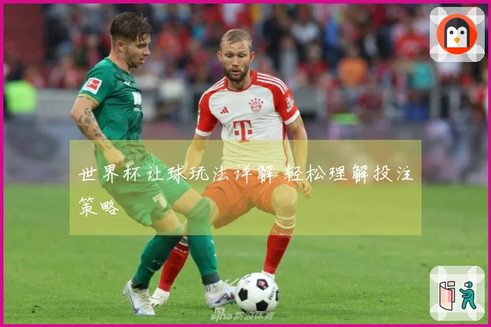 世界杯让球玩法详解 轻松理解投注策略