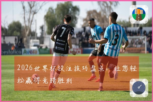 2026世界杯投注技巧盘点，让您轻松赢得竞猜胜利