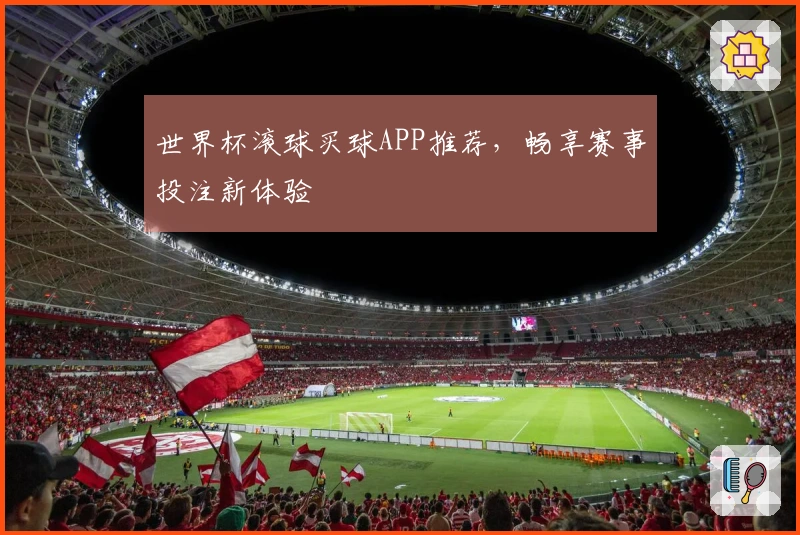 世界杯滚球买球APP推荐，畅享赛事投注新体验