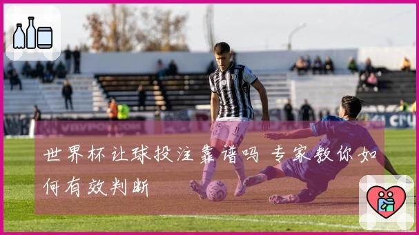 世界杯让球投注靠谱吗 专家教你如何有效判断