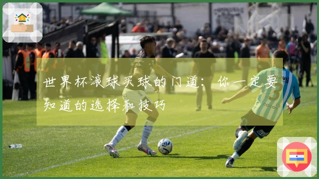 世界杯滚球买球的门道：你一定要知道的选择和技巧