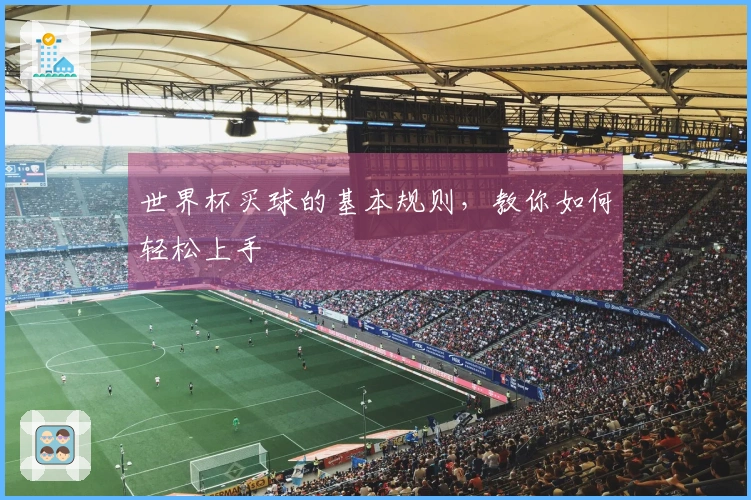 世界杯买球的基本规则，教你如何轻松上手