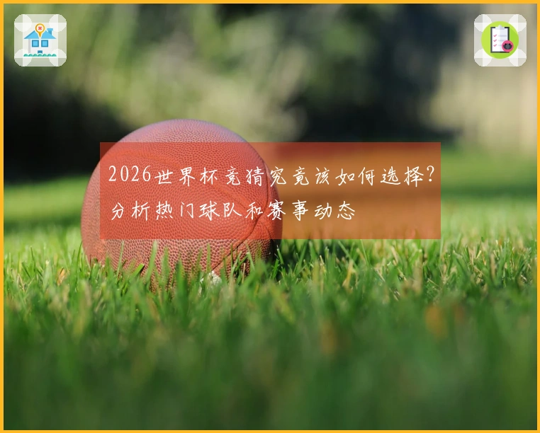 2026世界杯竞猜究竟该如何选择？分析热门球队和赛事动态