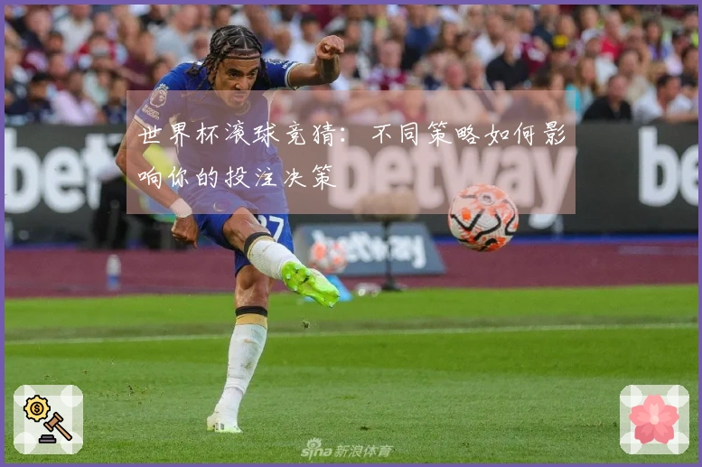 世界杯滚球竞猜：不同策略如何影响你的投注决策