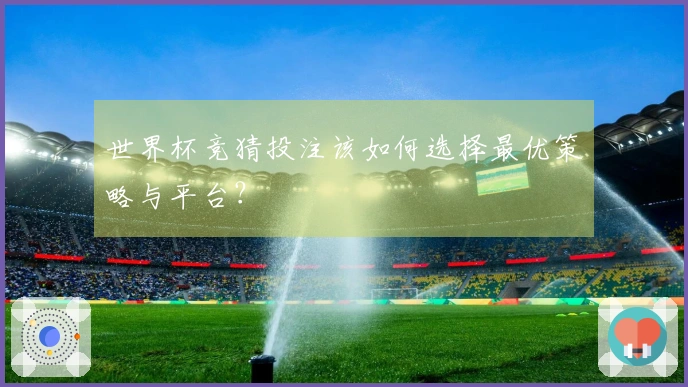 世界杯竞猜投注该如何选择最优策略与平台？