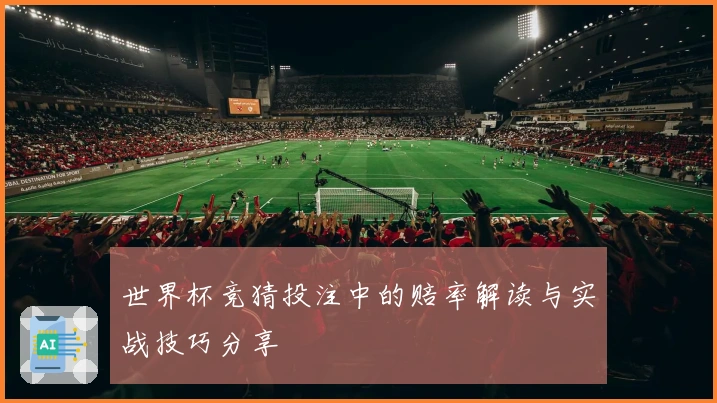 世界杯竞猜投注中的赔率解读与实战技巧分享