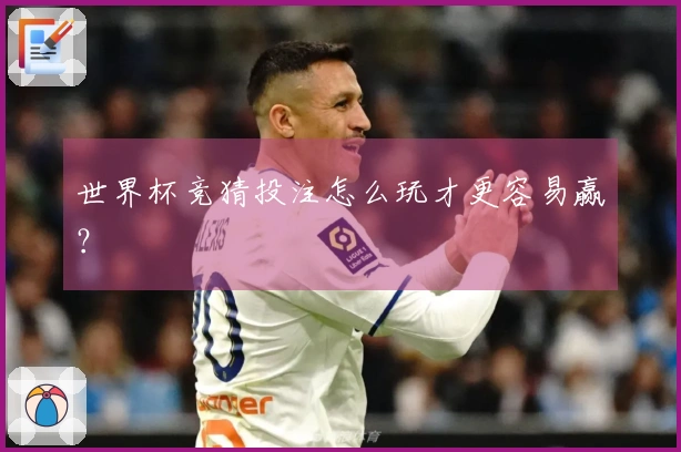 世界杯竞猜投注怎么玩才更容易赢？