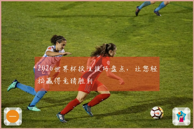 2026世界杯投注技巧盘点，让您轻松赢得竞猜胜利