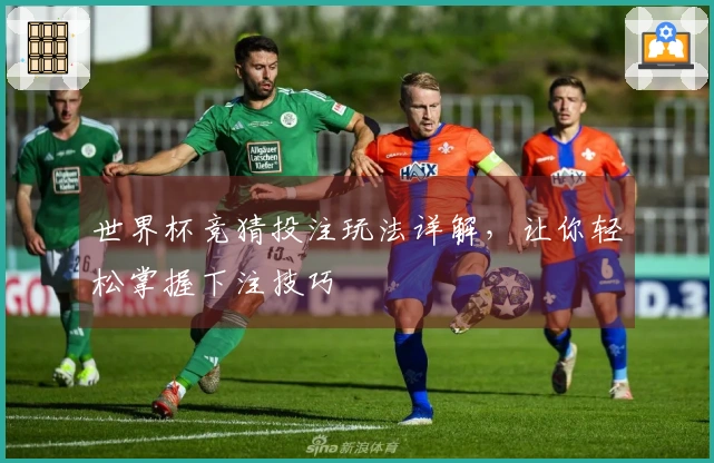 世界杯竞猜投注玩法详解，让你轻松掌握下注技巧