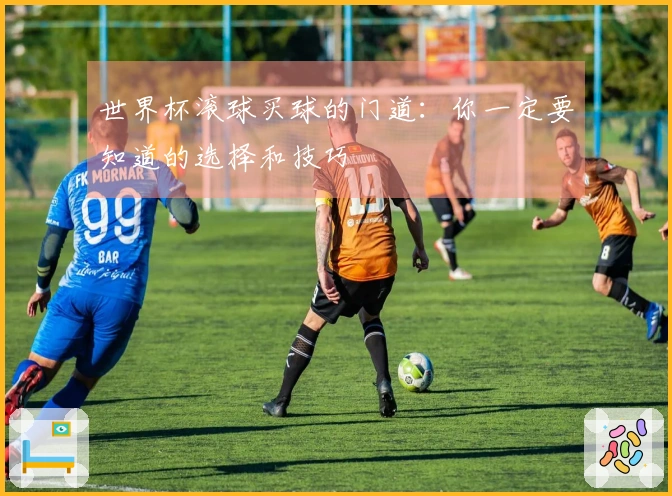 世界杯滚球买球的门道：你一定要知道的选择和技巧